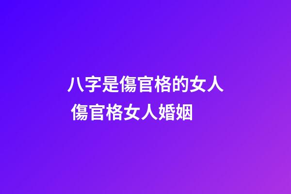 八字是傷官格的女人 傷官格女人婚姻